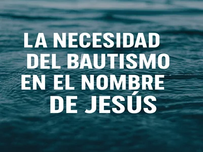 La necesidad del bautismo en el nombre de Jesús