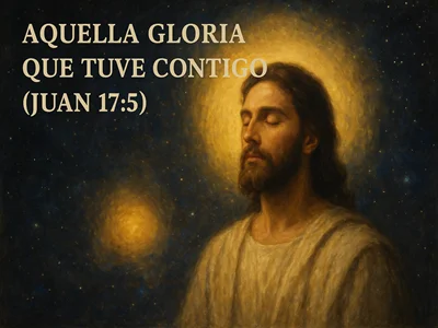 Aquella gloria que tuve contigo (Juan 17:5)